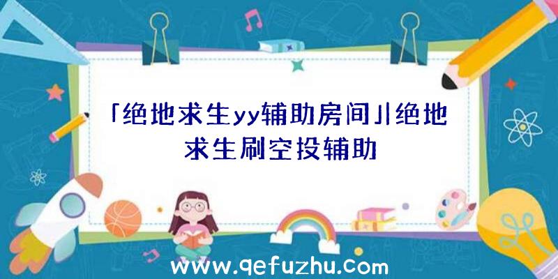 「绝地求生yy辅助房间」|绝地求生刷空投辅助